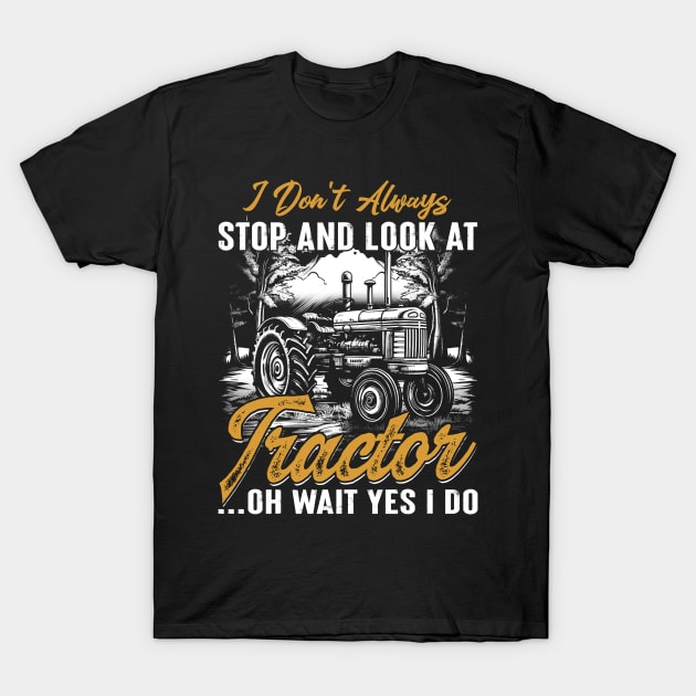 Farmer I Don't Always Stop And Look At Tractor...Oh Wait Yes I Do T-Shirt by JocelynnBaxter